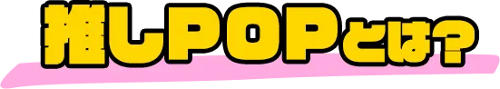 推しPOPとは？